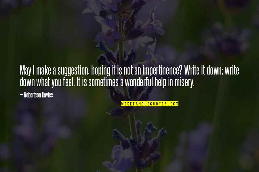 Sometimes I Feel Down Quotes By Robertson Davies: May I make a suggestion, hoping it is Sometimes I Feel Down Quotes By Robertson Davies: May I make a suggestion, hoping it is