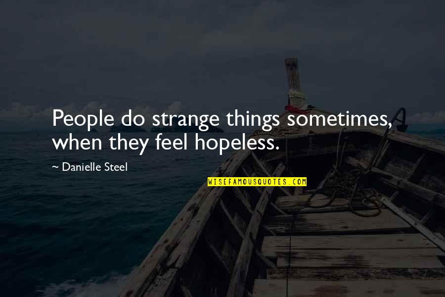Sometimes I Feel Hopeless Quotes By Danielle Steel: People do strange things sometimes, when they feel Sometimes I Feel Hopeless Quotes By Danielle Steel: People do strange things sometimes, when they feel