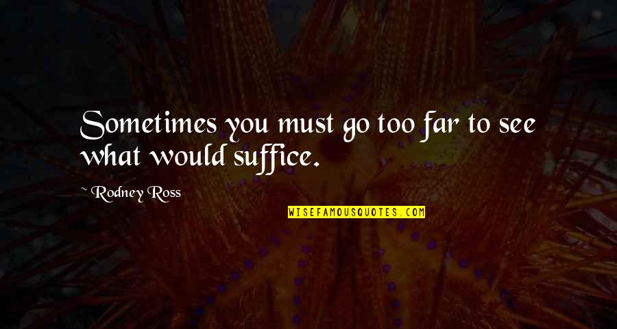 Sometimes I Feel Hopeless Quotes By Rodney Ross: Sometimes you must go too far to see