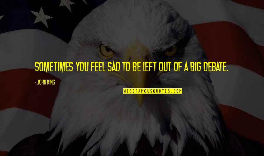 Sometimes I Feel So Sad Quotes By John King: Sometimes you feel sad to be left out