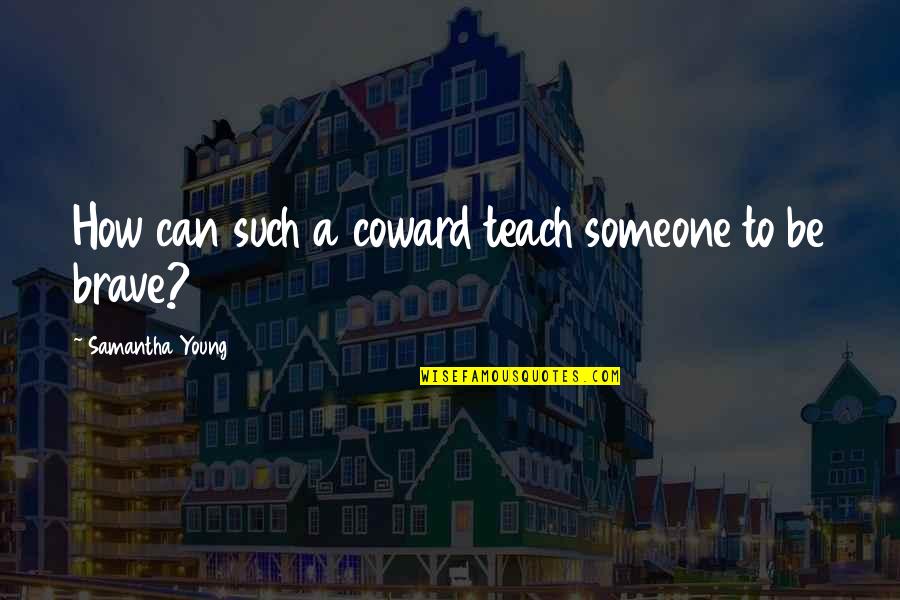 Sometimes I Feel Tired Quotes By Samantha Young: How can such a coward teach someone to Sometimes I Feel Tired Quotes By Samantha Young: How can such a coward teach someone to