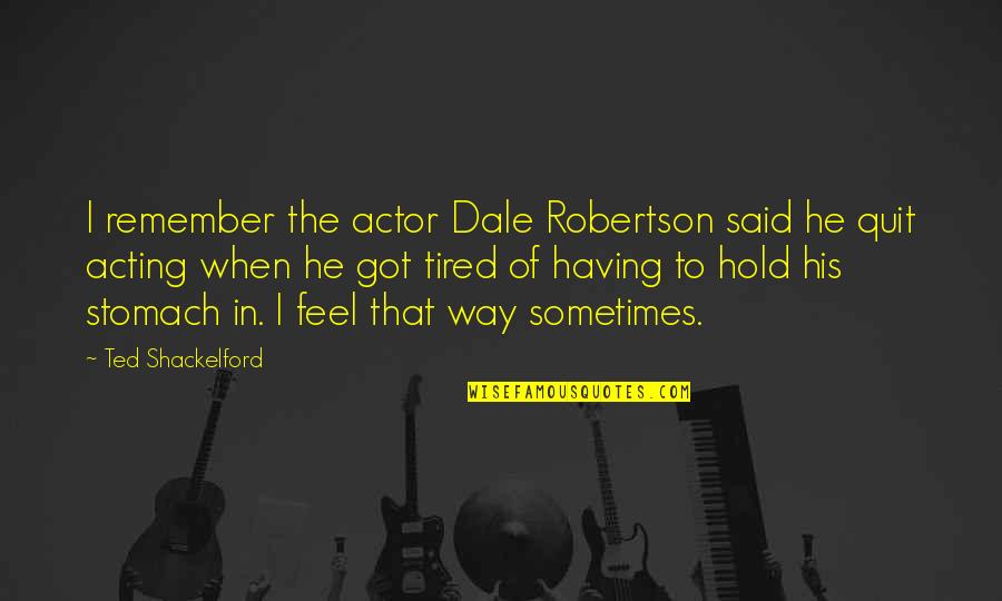 Sometimes I Feel Tired Quotes By Ted Shackelford: I remember the actor Dale Robertson said he Sometimes I Feel Tired Quotes By Ted Shackelford: I remember the actor Dale Robertson said he