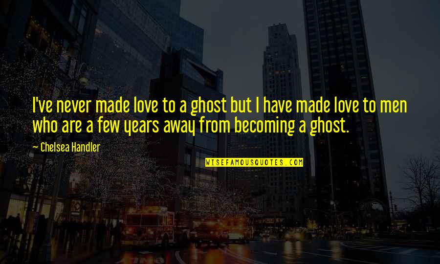 Sometimes I Feel Ugly Quotes By Chelsea Handler: I've never made love to a ghost but