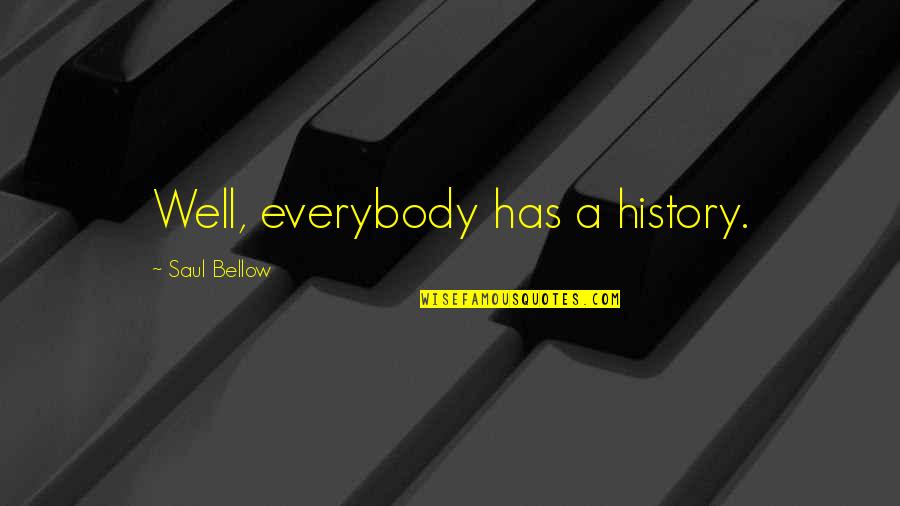 Sometimes I Feel Ugly Quotes By Saul Bellow: Well, everybody has a history.