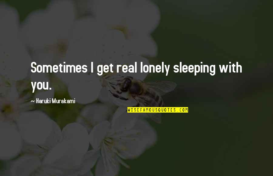 Sometimes I Get Lonely Quotes By Haruki Murakami: Sometimes I get real lonely sleeping with you.