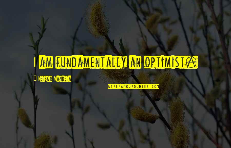 Sometimes I Hate Life Quotes By Nelson Mandela: I am fundamentally an optimist.