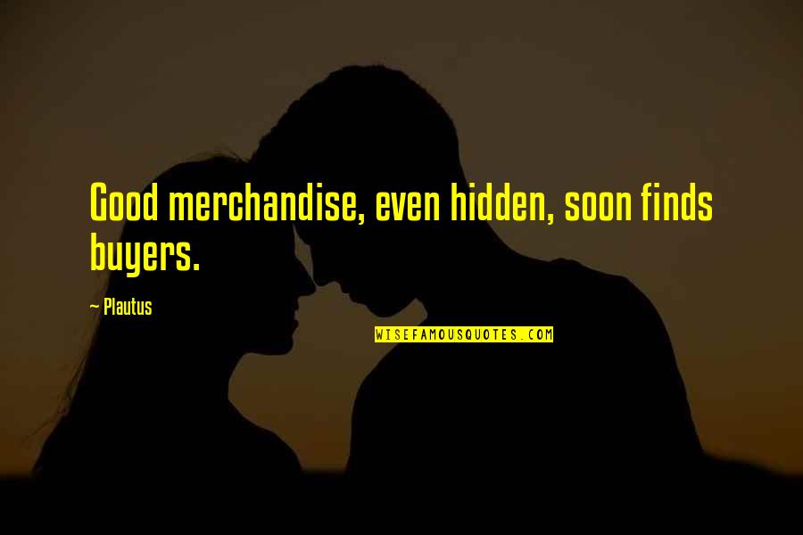 Sometimes I Hate Life Quotes By Plautus: Good merchandise, even hidden, soon finds buyers.