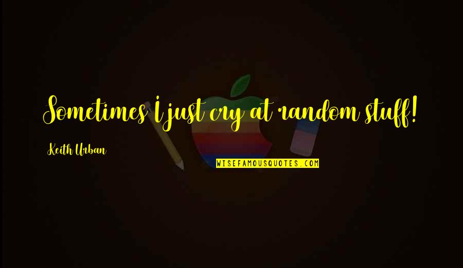 Sometimes I Just Cry Quotes By Keith Urban: Sometimes I just cry at random stuff!