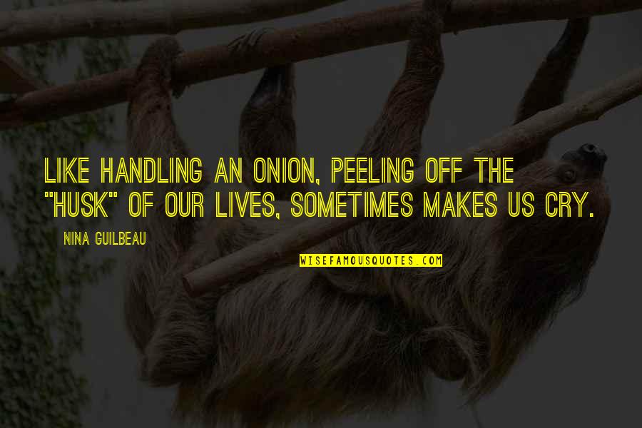 Sometimes I Just Cry Quotes By Nina Guilbeau: Like handling an onion, peeling off the "husk"