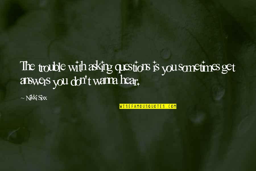 Sometimes I Just Wanna Quotes By Nikki Sixx: The trouble with asking questions is you sometimes