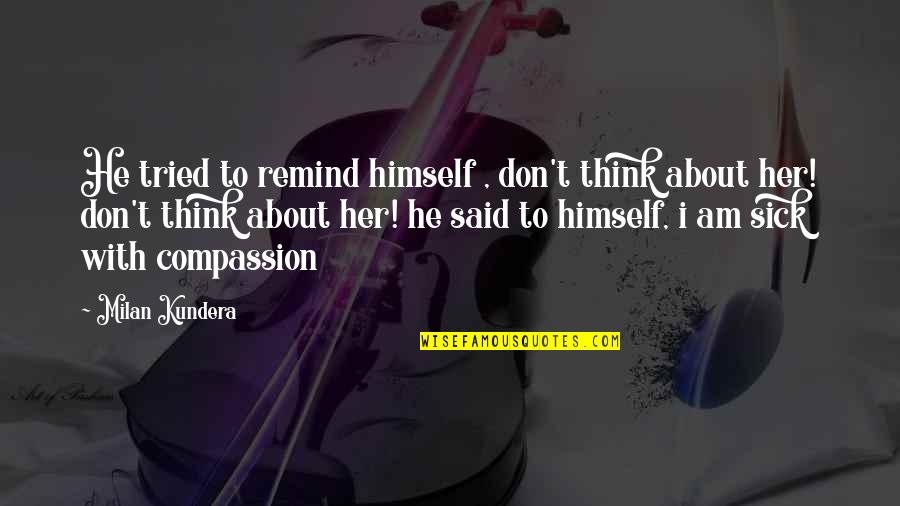 Sometimes I Just Wanna Run Away Quotes By Milan Kundera: He tried to remind himself , don't think