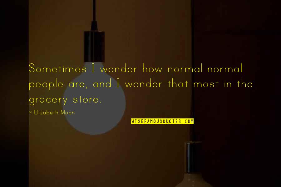 Sometimes I Really Wonder Quotes By Elizabeth Moon: Sometimes I wonder how normal normal people are,