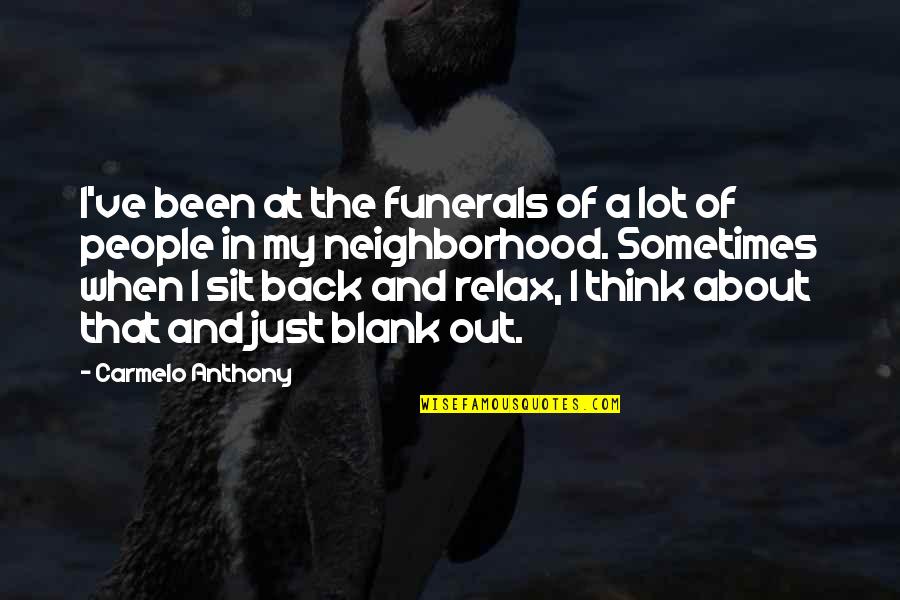 Sometimes I Sit And Think Quotes By Carmelo Anthony: I've been at the funerals of a lot