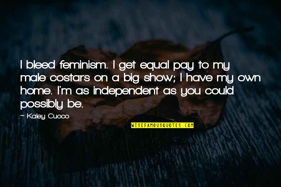 Sometimes I Sit And Think Quotes By Kaley Cuoco: I bleed feminism. I get equal pay to