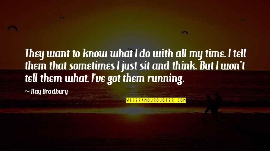 Sometimes I Sit And Think Quotes By Ray Bradbury: They want to know what I do with