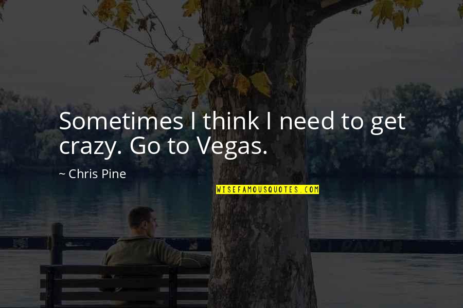 Sometimes I Think I'm Crazy Quotes By Chris Pine: Sometimes I think I need to get crazy.