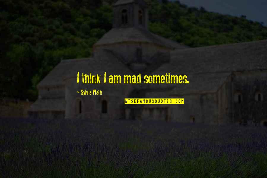 Sometimes I Think Of Quotes By Sylvia Plath: I think I am mad sometimes.