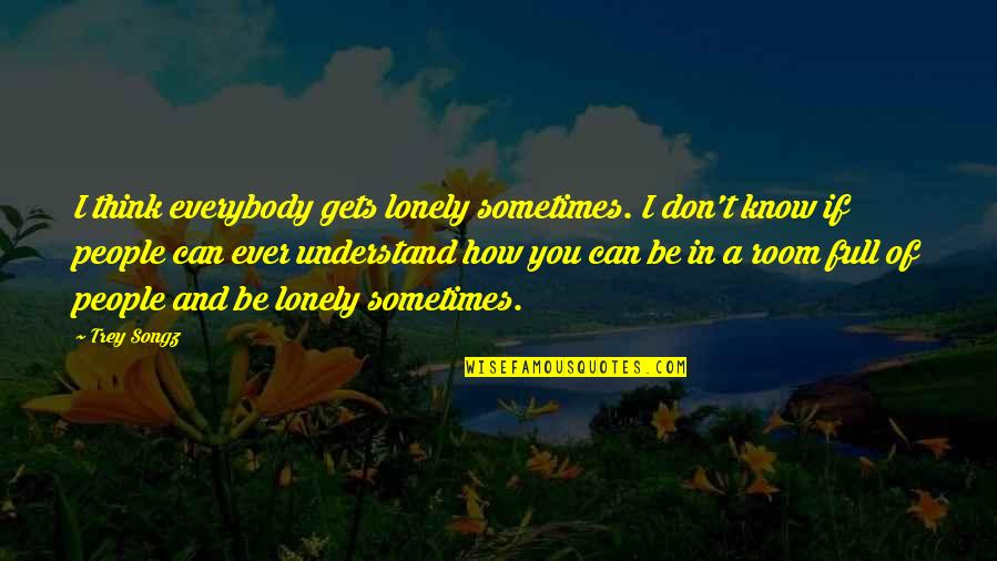 Sometimes I Think Of Quotes By Trey Songz: I think everybody gets lonely sometimes. I don't
