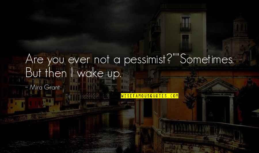 Sometimes I Wake Up Quotes By Mira Grant: Are you ever not a pessimist?""Sometimes. But then