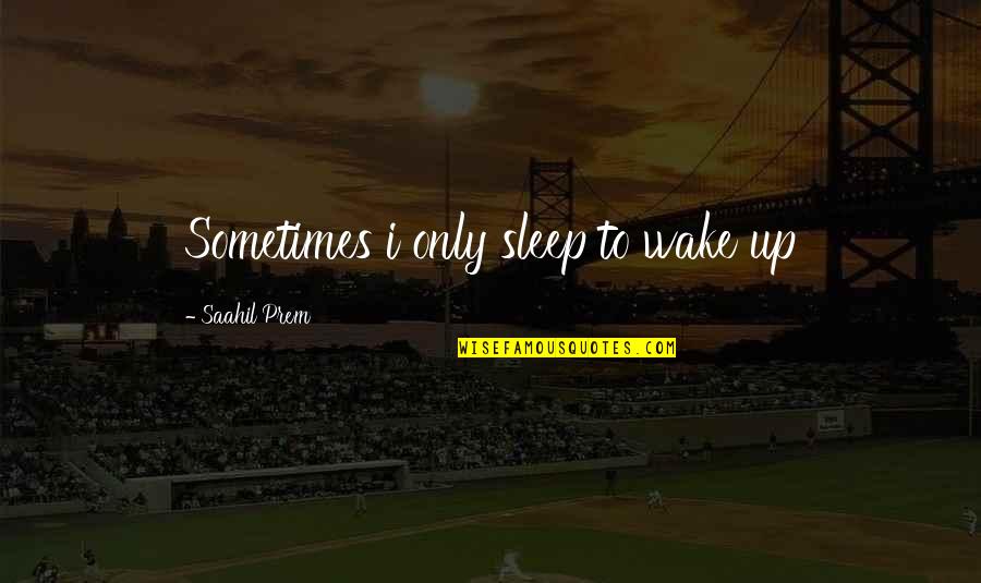 Sometimes I Wake Up Quotes By Saahil Prem: Sometimes i only sleep to wake up