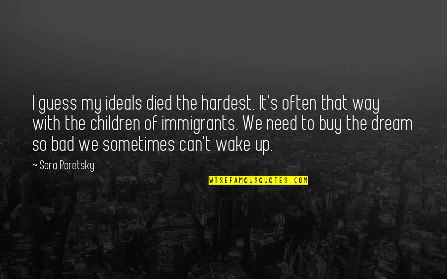 Sometimes I Wake Up Quotes By Sara Paretsky: I guess my ideals died the hardest. It's