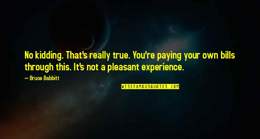 Sometimes I Want To Quit Quotes By Bruce Babbitt: No kidding. That's really true. You're paying your