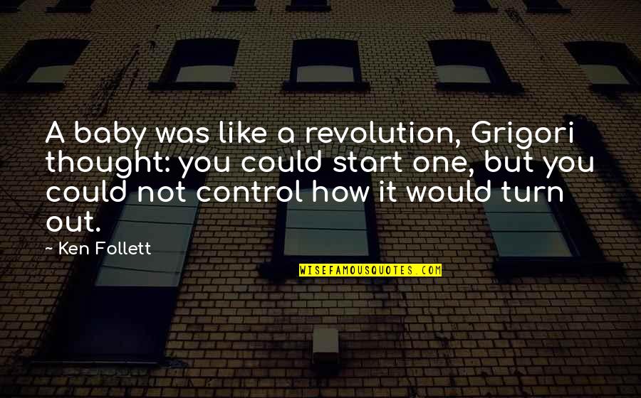 Sometimes I Wish I Didn't Care Quotes By Ken Follett: A baby was like a revolution, Grigori thought: