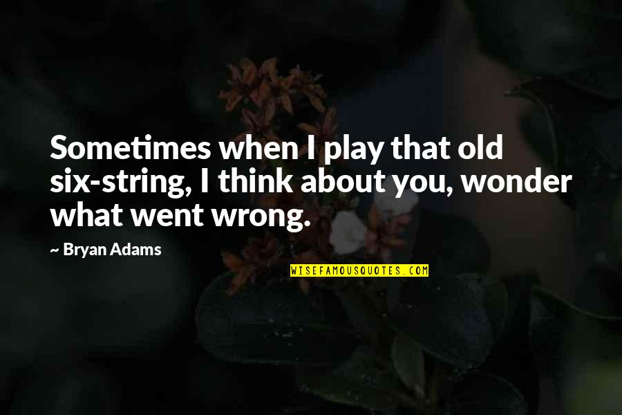 Sometimes I Wonder About You Quotes By Bryan Adams: Sometimes when I play that old six-string, I