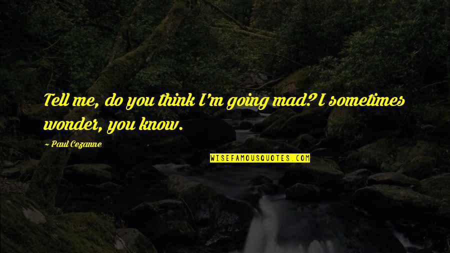 Sometimes I Wonder If You Ever Think Of Me Quotes By Paul Cezanne: Tell me, do you think I'm going mad?