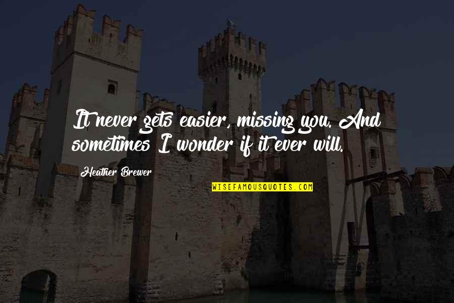Sometimes I Wonder Love Quotes By Heather Brewer: It never gets easier, missing you. And sometimes