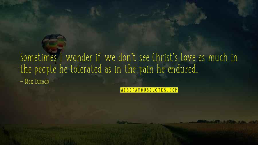 Sometimes I Wonder Love Quotes By Max Lucado: Sometimes I wonder if we don't see Christ's Sometimes I Wonder Love Quotes By Max Lucado: Sometimes I wonder if we don't see Christ's