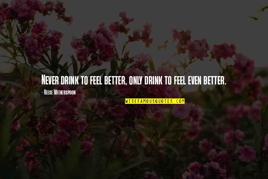 Sometimes I Wonder Love Quotes By Reese Witherspoon: Never drink to feel better, only drink to Sometimes I Wonder Love Quotes By Reese Witherspoon: Never drink to feel better, only drink to
