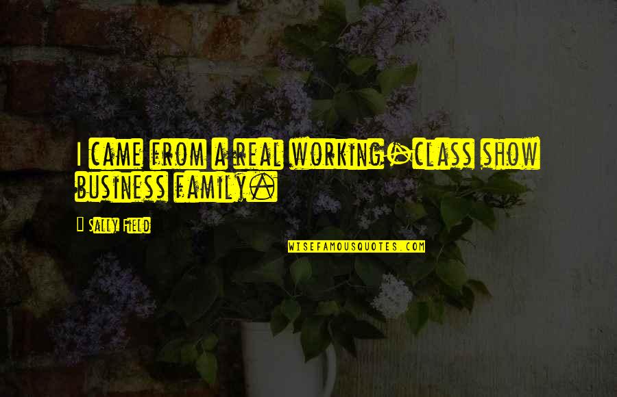 Sometimes I Wonder Love Quotes By Sally Field: I came from a real working-class show business Sometimes I Wonder Love Quotes By Sally Field: I came from a real working-class show business