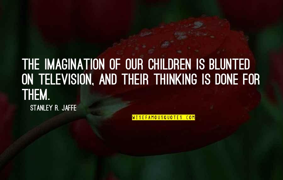 Sometimes I Wonder Picture Quotes By Stanley R. Jaffe: The imagination of our children is blunted on