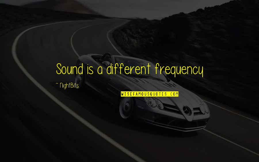 Sometimes I Wonder Why Me Quotes By NightBits: Sound is a different frequency