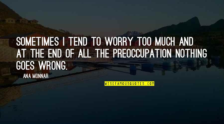 Sometimes I Worry Too Much Quotes By Ana Monnar: Sometimes I tend to worry too much and