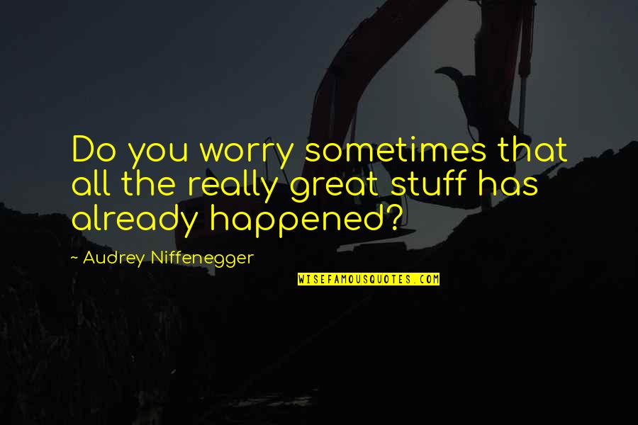 Sometimes I Worry Too Much Quotes By Audrey Niffenegger: Do you worry sometimes that all the really