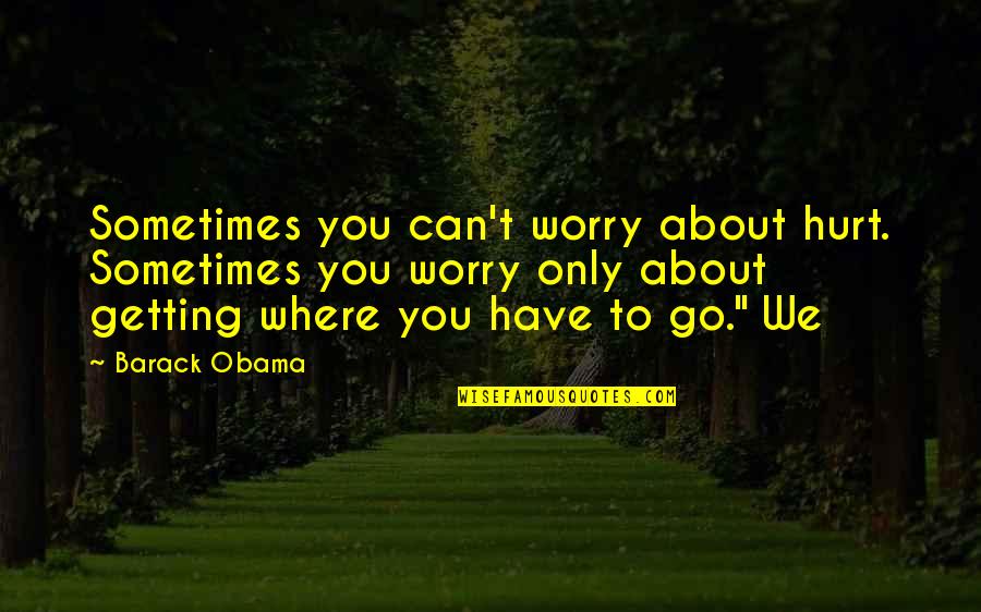 Sometimes I Worry Too Much Quotes By Barack Obama: Sometimes you can't worry about hurt. Sometimes you