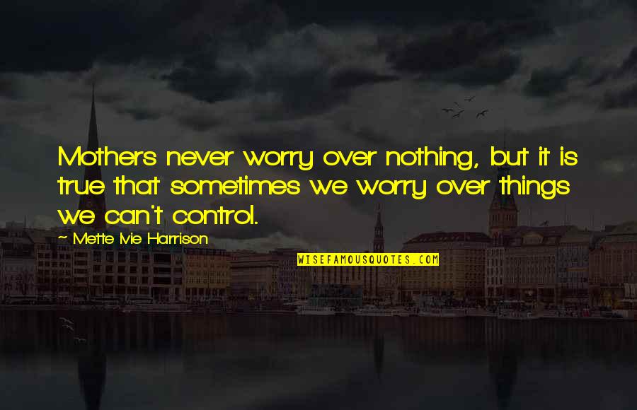 Sometimes I Worry Too Much Quotes By Mette Ivie Harrison: Mothers never worry over nothing, but it is