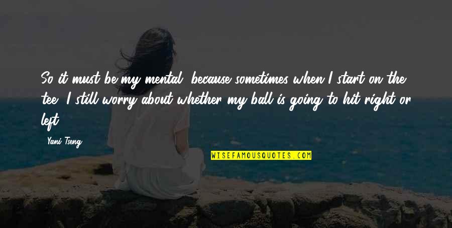 Sometimes I Worry Too Much Quotes By Yani Tseng: So it must be my mental, because sometimes Sometimes I Worry Too Much Quotes By Yani Tseng: So it must be my mental, because sometimes