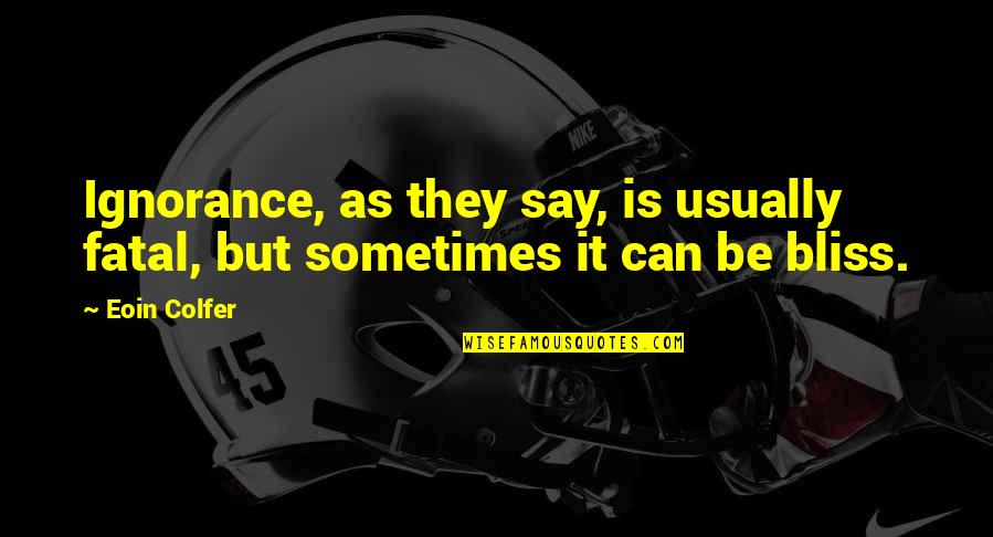 Sometimes Ignorance Is Bliss Quotes By Eoin Colfer: Ignorance, as they say, is usually fatal, but