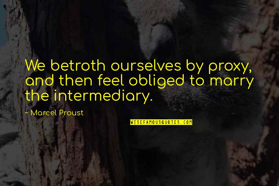 Sometimes Ignorance Is Bliss Quotes By Marcel Proust: We betroth ourselves by proxy, and then feel