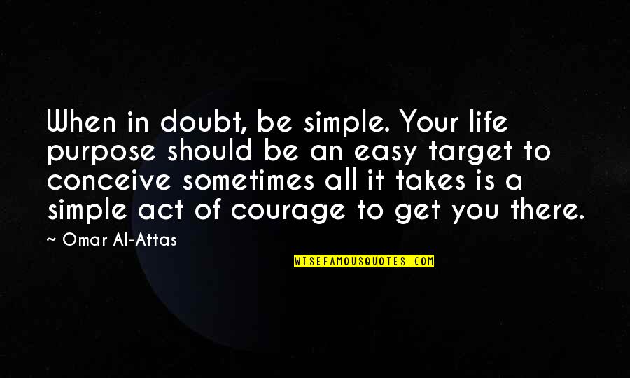 Sometimes In Your Life Quotes By Omar Al-Attas: When in doubt, be simple. Your life purpose