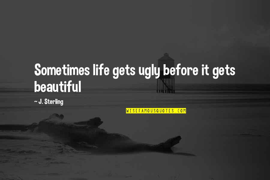 Sometimes It All Gets Too Much Quotes By J. Sterling: Sometimes life gets ugly before it gets beautiful