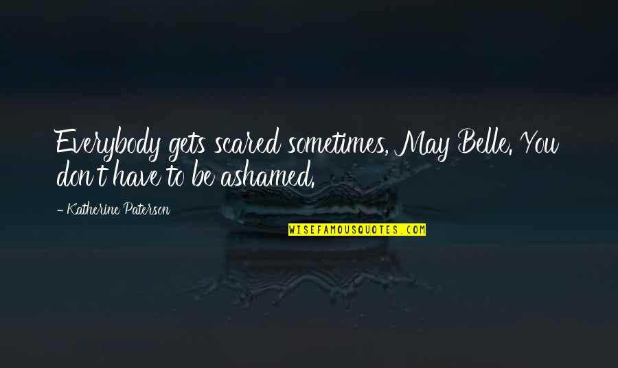 Sometimes It All Gets Too Much Quotes By Katherine Paterson: Everybody gets scared sometimes, May Belle. You don't