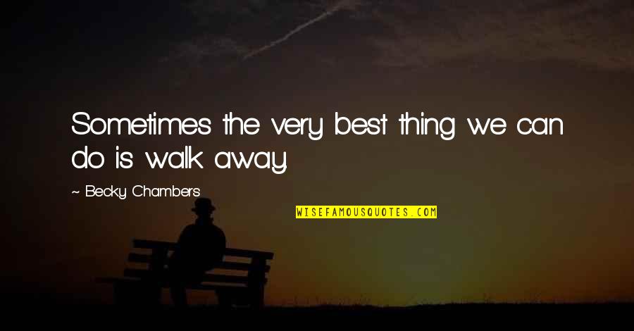Sometimes It Best To Walk Away Quotes By Becky Chambers: Sometimes the very best thing we can do