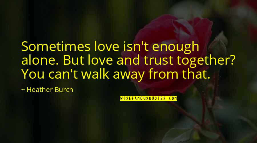 Sometimes It Best To Walk Away Quotes By Heather Burch: Sometimes love isn't enough alone. But love and