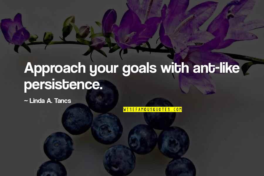 Sometimes It Better To Be Alone Quotes By Linda A. Tancs: Approach your goals with ant-like persistence.