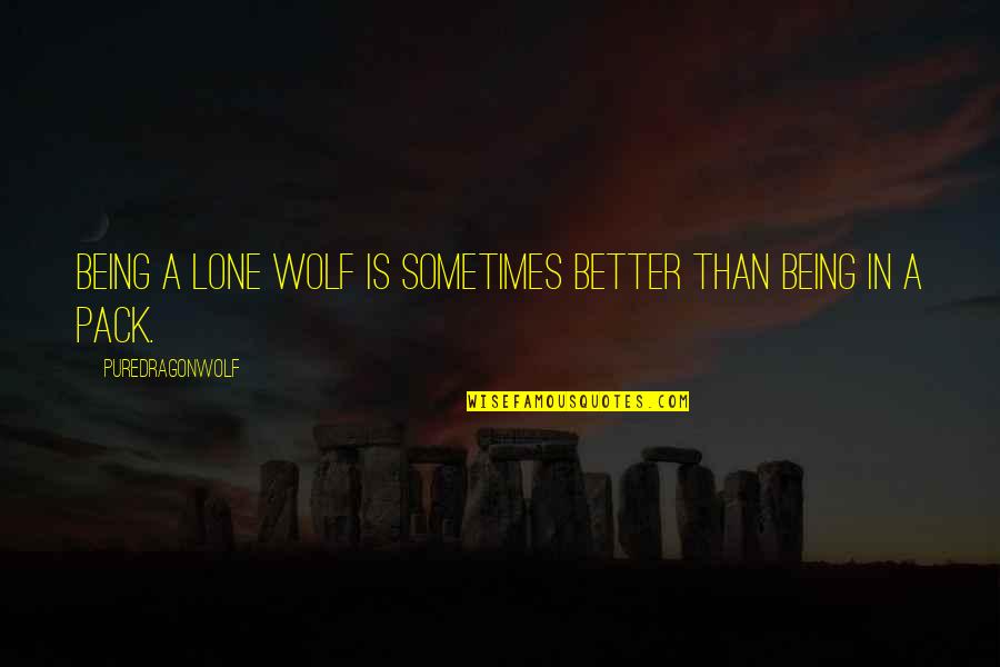 Sometimes It Better To Be Alone Quotes By PureDragonWolf: Being a lone wolf is sometimes better than