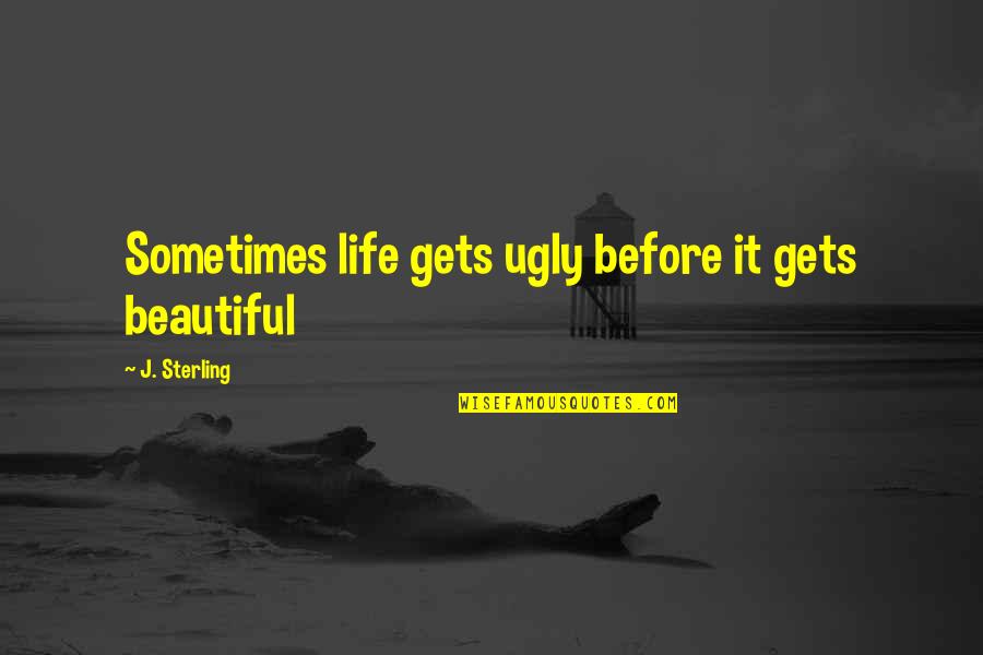 Sometimes It Gets Too Much Quotes By J. Sterling: Sometimes life gets ugly before it gets beautiful